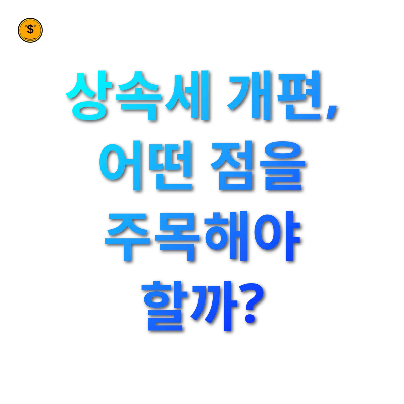 상속세 개편 - 상속세 개편, 어떤 점을 주목해야 할까? 상속세 개편 상속세 개편, 어떤 점을 주목해야 할까? 관련 이미지