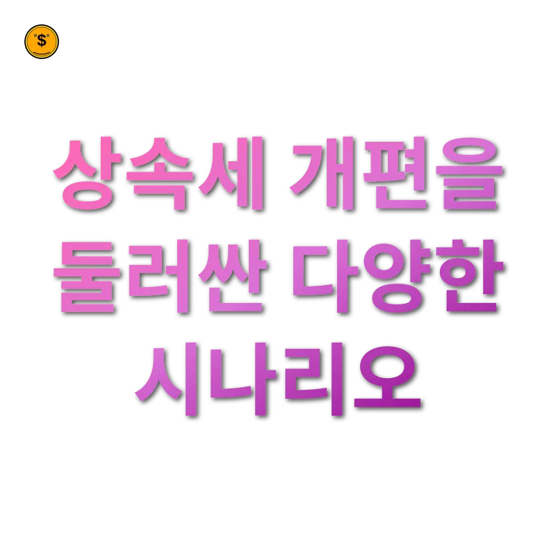 상속세 개편 - 상속세 개편을 둘러싼 다양한 시나리오 상속세 개편 상속세 개편을 둘러싼 다양한 시나리오 관련 이미지